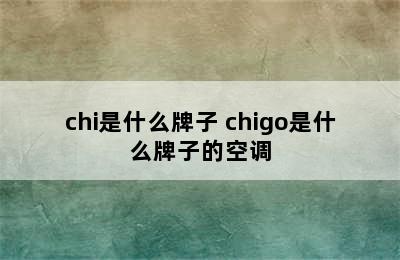 chi是什么牌子 chigo是什么牌子的空调